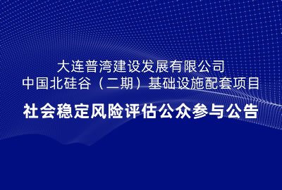 大連普灣建設發(fā)展有限公司中國北硅谷（二期）基礎設施配套項目社會穩(wěn)定風險評估公眾參與公告